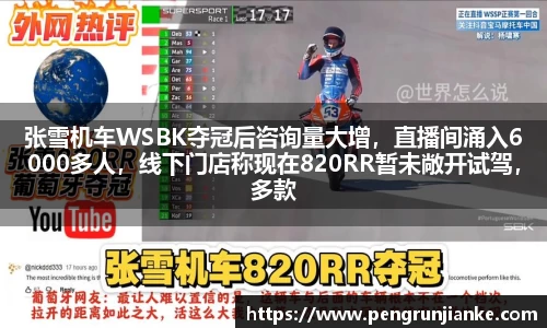 张雪机车WSBK夺冠后咨询量大增，直播间涌入6000多人，线下门店称现在820RR暂未敞开试驾，多款周边限制产品已售罄