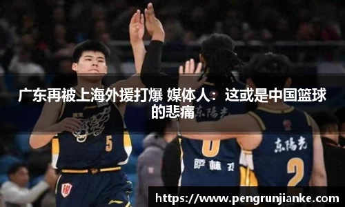 广东再被上海外援打爆 媒体人：这或是中国篮球的悲痛